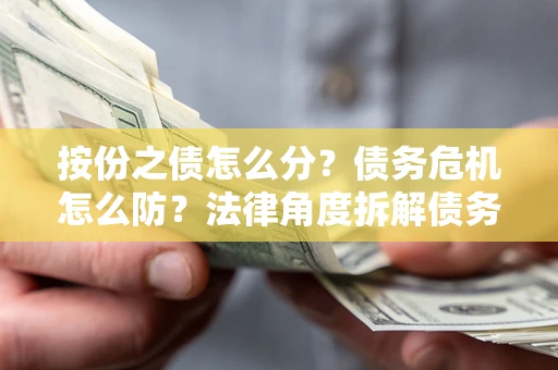 济南按份之债怎么分？债务危机怎么防？法律角度拆解债务分配与风险自保指南