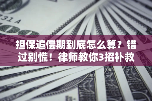 济南担保追偿期到底怎么算？错过别慌！律师教你3招补救