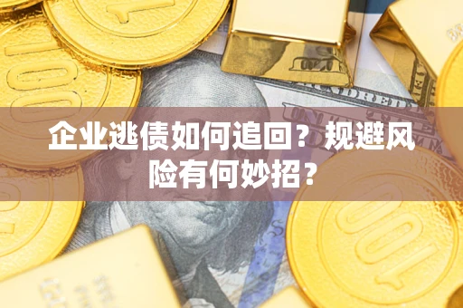 济南企业逃债如何追回？规避风险有何妙招？