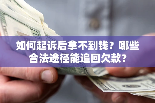 济南如何起诉后拿不到钱？哪些合法途径能追回欠款？