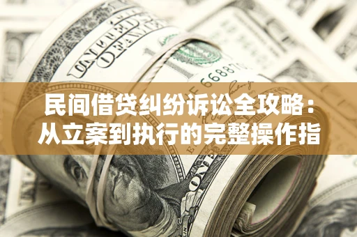 济南民间借贷纠纷诉讼全攻略：从立案到执行的完整操作指南