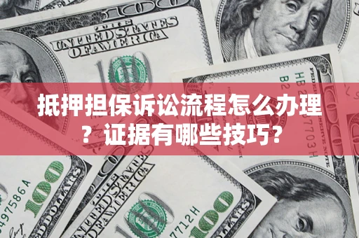 济南抵押担保诉讼流程怎么办理？证据有哪些技巧？