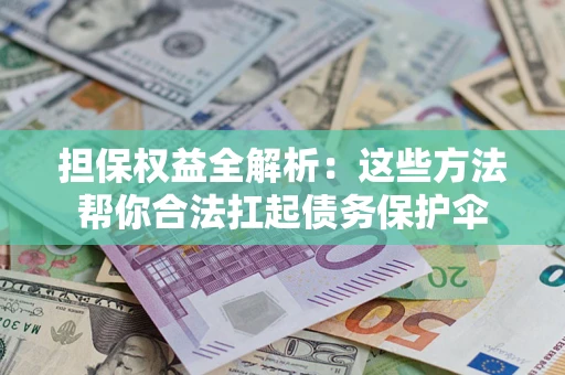 济南担保权益全解析：这些方法帮你合法扛起债务保护伞