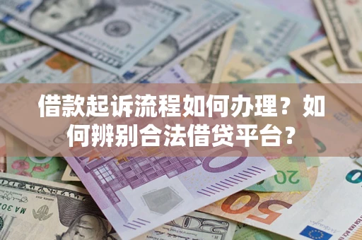 济南借款起诉流程如何办理？如何辨别合法借贷平台？