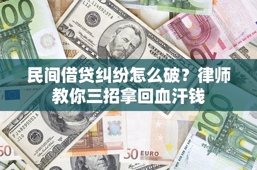 济南民间借贷纠纷怎么破？律师教你三招拿回血汗钱