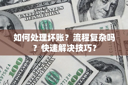 济南如何处理坏账？流程复杂吗？快速解决技巧？