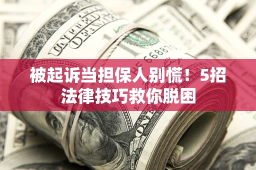 济南被起诉当担保人别慌！5招法律技巧救你脱困