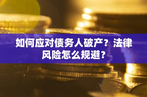 济南如何应对债务人破产？法律风险怎么规避？