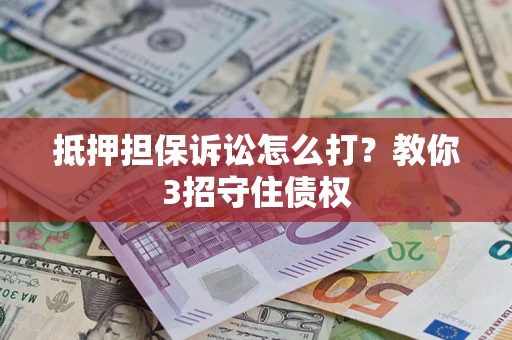 济南抵押担保诉讼怎么打？教你3招守住债权