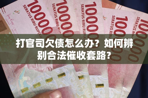 济南打官司欠债怎么办？如何辨别合法催收套路？