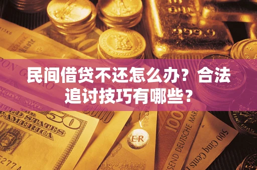 济南民间借贷不还怎么办？合法追讨技巧有哪些？