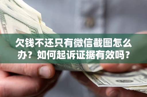 济南欠钱不还只有微信截图怎么办？如何起诉证据有效吗？