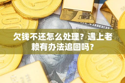 济南欠钱不还怎么处理？遇上老赖有办法追回吗？