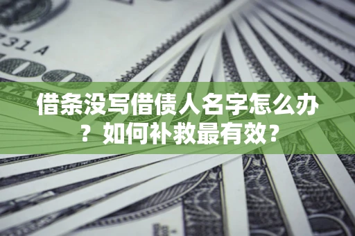 济南借条没写借债人名字怎么办？如何补救最有效？