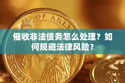 济南催收非法债务怎么处理？如何规避法律风险？