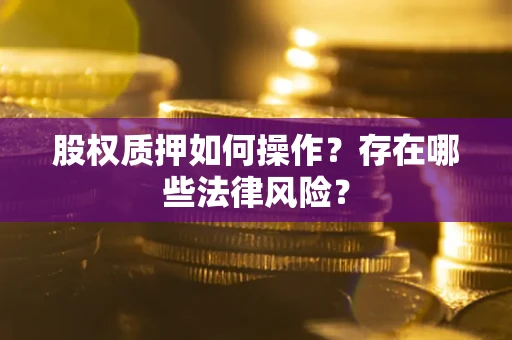 济南股权质押如何操作？存在哪些法律风险？