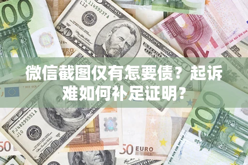济南微信截图仅有怎要债？起诉难如何补足证明？