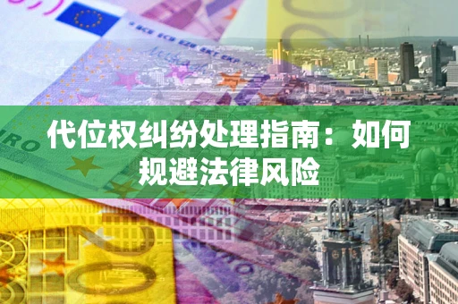 济南代位权纠纷处理指南:如何规避法律风险 济南代位权纠纷处理指南:如何规避法律风险