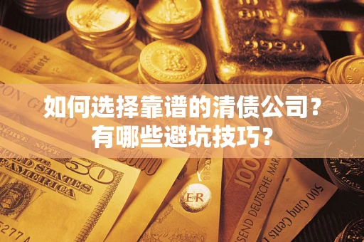 济南如何选择靠谱的清债公司？有哪些避坑技巧？