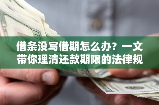 济南借条没写借期怎么办？一文带你理清还款期限的法律规则