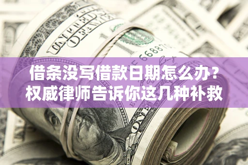 济南借条没写借款日期怎么办？权威律师告诉你这几种补救方法！