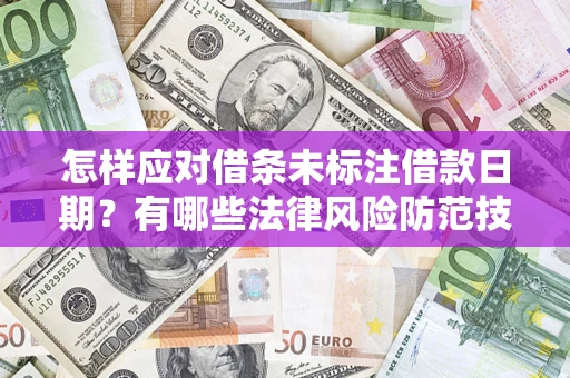 济南怎样应对借条未标注借款日期？有哪些法律风险防范技巧？