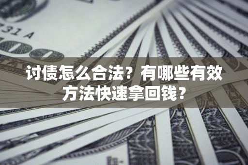 济南讨债怎么合法？有哪些有效方法快速拿回钱？