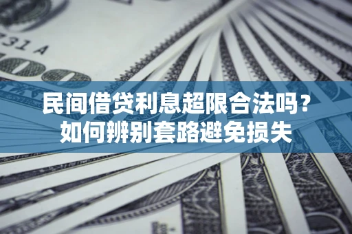济南民间借贷利息超限合法吗？如何辨别套路避免损失