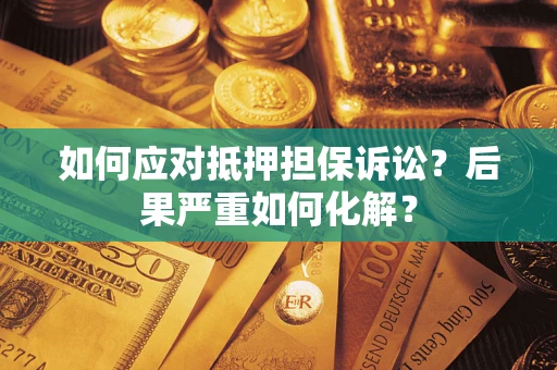 济南如何应对抵押担保诉讼？后果严重如何化解？