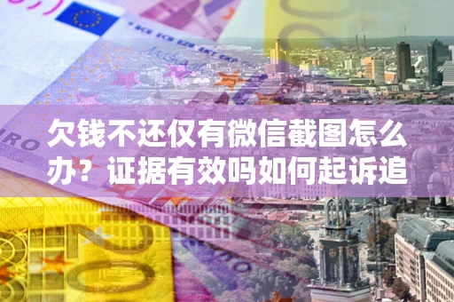 济南欠钱不还仅有微信截图怎么办？证据有效吗如何起诉追回欠款？