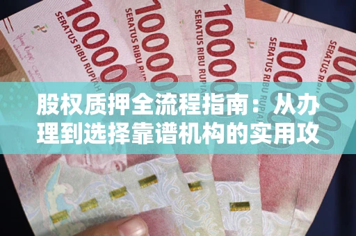 济南股权质押全流程指南：从办理到选择靠谱机构的实用攻略