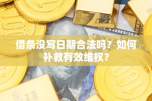 济南借条没写日期合法吗？如何补救有效维权？