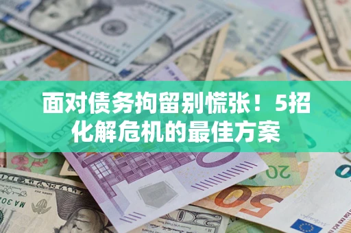 济南面对债务拘留别慌张！5招化解危机的最佳方案