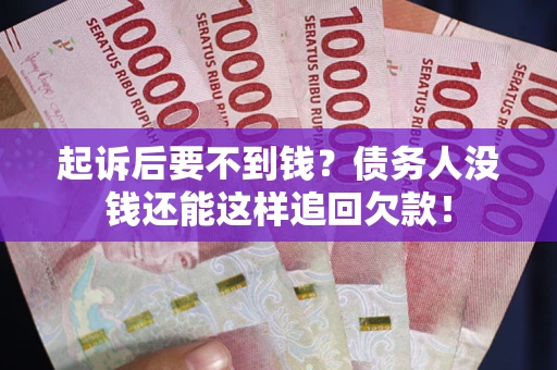 济南起诉后要不到钱？债务人没钱还能这样追回欠款！