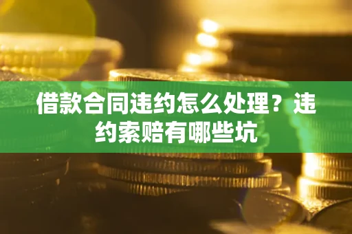 济南借款合同违约怎么处理？违约索赔有哪些坑