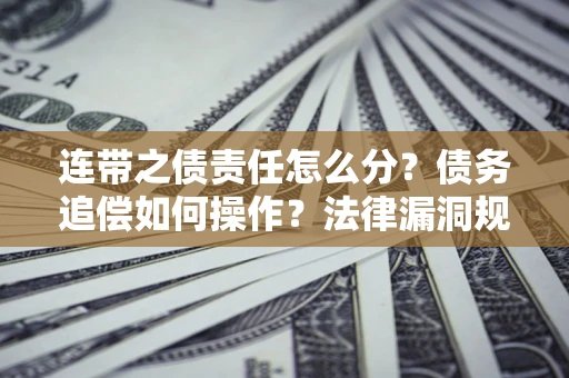 济南连带之债责任怎么分？债务追偿如何操作？法律漏洞规避指南