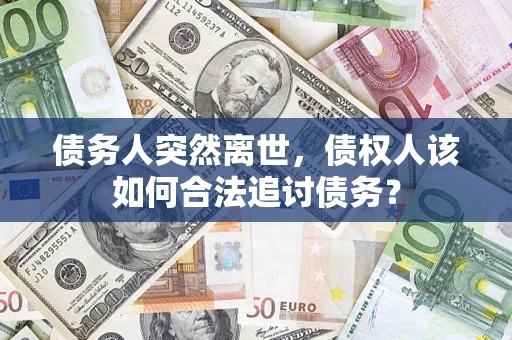 济南债务人突然离世，债权人该如何合法追讨债务？
