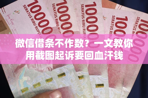 济南微信借条不作数？一文教你用截图起诉要回血汗钱