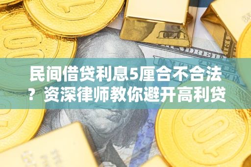 济南民间借贷利息5厘合不合法？资深律师教你避开高利贷陷阱