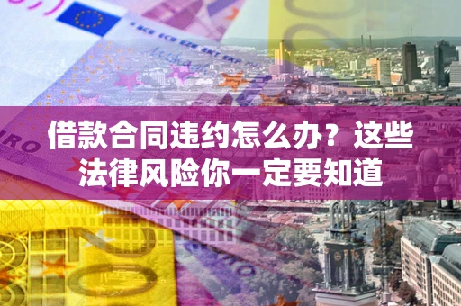 济南借款合同违约怎么办？这些法律风险你一定要知道