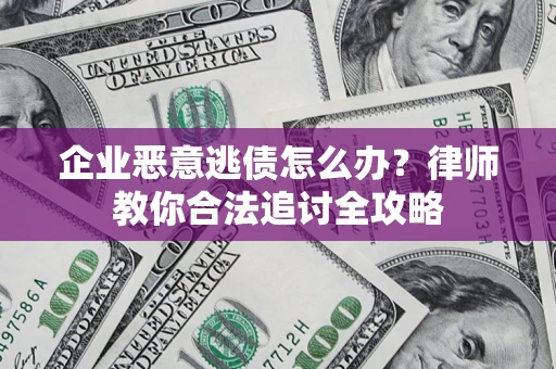 济南企业恶意逃债怎么办？律师教你合法追讨全攻略
