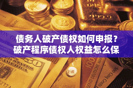 济南债务人破产债权如何申报？破产程序债权人权益怎么保障？