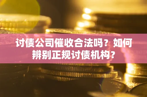 济南讨债公司催收合法吗？如何辨别正规讨债机构？