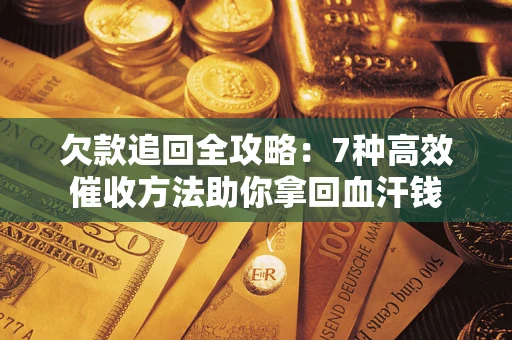 济南欠款追回全攻略：7种高效催收方法助你拿回血汗钱