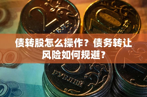 济南债转股怎么操作？债务转让风险如何规避？