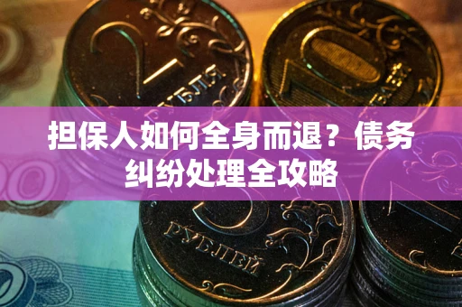 济南担保人如何全身而退？债务纠纷处理全攻略