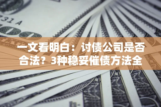 济南一文看明白：讨债公司是否合法？3种稳妥催债方法全解析