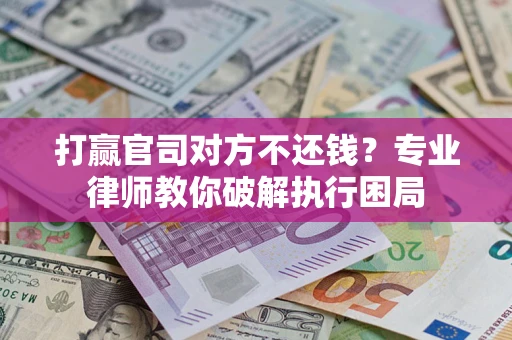 济南打赢官司对方不还钱？专业律师教你破解执行困局