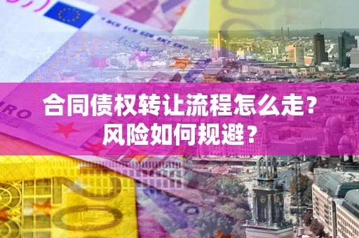 济南合同债权转让流程怎么走？风险如何规避？