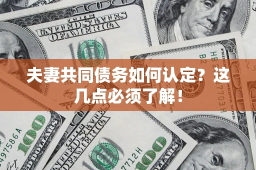 济南夫妻共同债务如何认定？这几点必须了解！